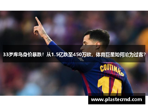 33岁库鸟身价暴跌！从1.5亿跌至450万欧，体育巨星如何沦为过客？