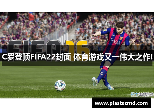 C罗登顶FIFA22封面 体育游戏又一伟大之作!