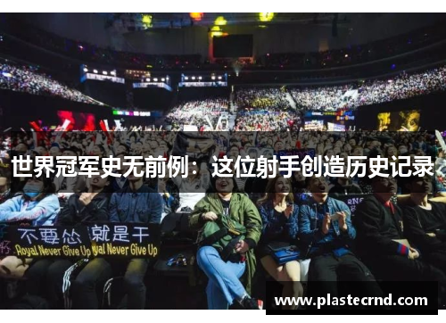 世界冠军史无前例：这位射手创造历史记录