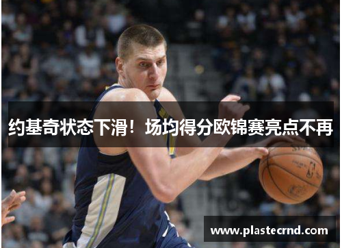 约基奇状态下滑！场均得分欧锦赛亮点不再