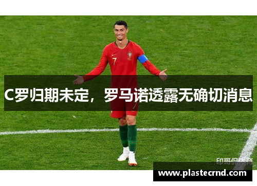 C罗归期未定，罗马诺透露无确切消息