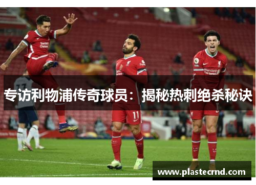 专访利物浦传奇球员：揭秘热刺绝杀秘诀